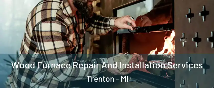  Wood Furnace Repair And Installation Services Trenton - MI